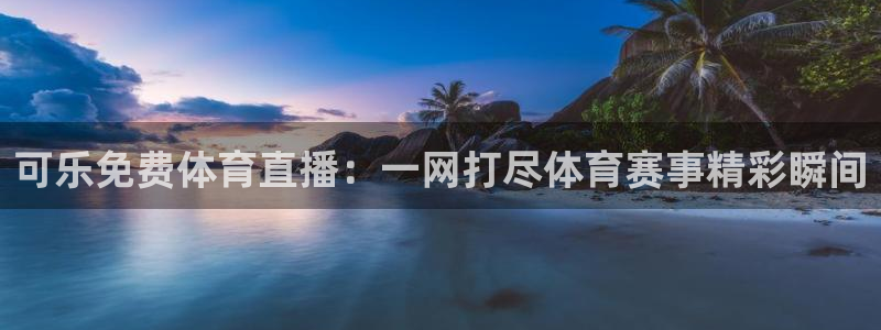 可乐免费体育直播：一网打尽体育赛事精彩瞬间