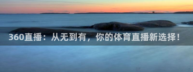 360直播：从无到有，你的体育直播新选择！
